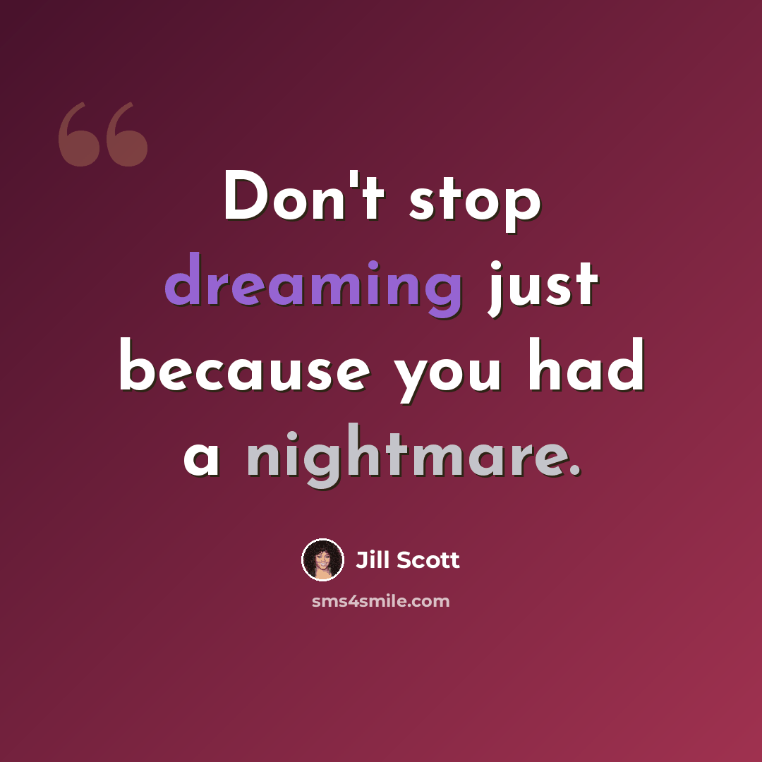 “Don't stop dreaming just because you had a nightmare.” quote by Jill Scott