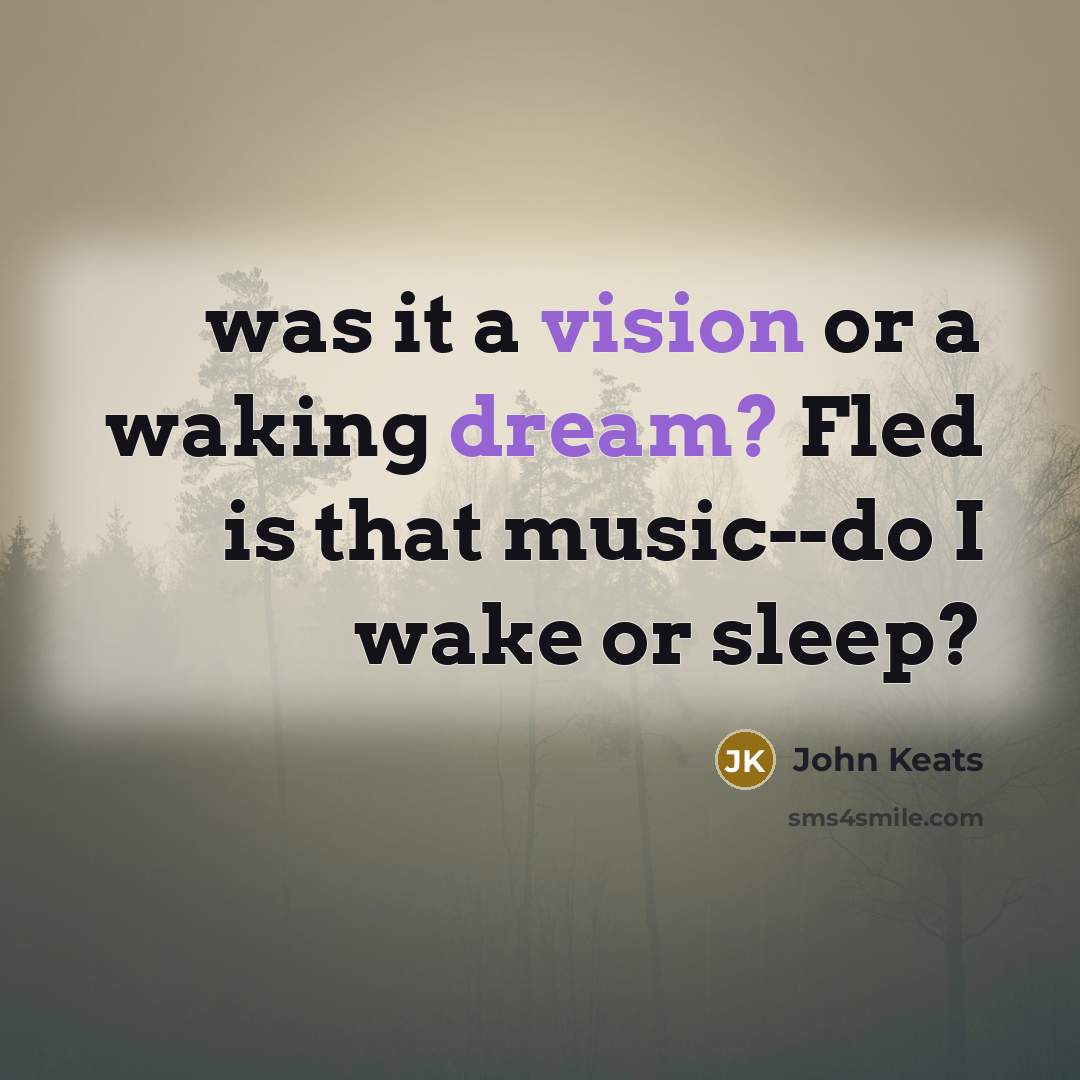 “was it a vision or a waking dream? Fled is that music--do I wake or sleep?” quote by John Keats