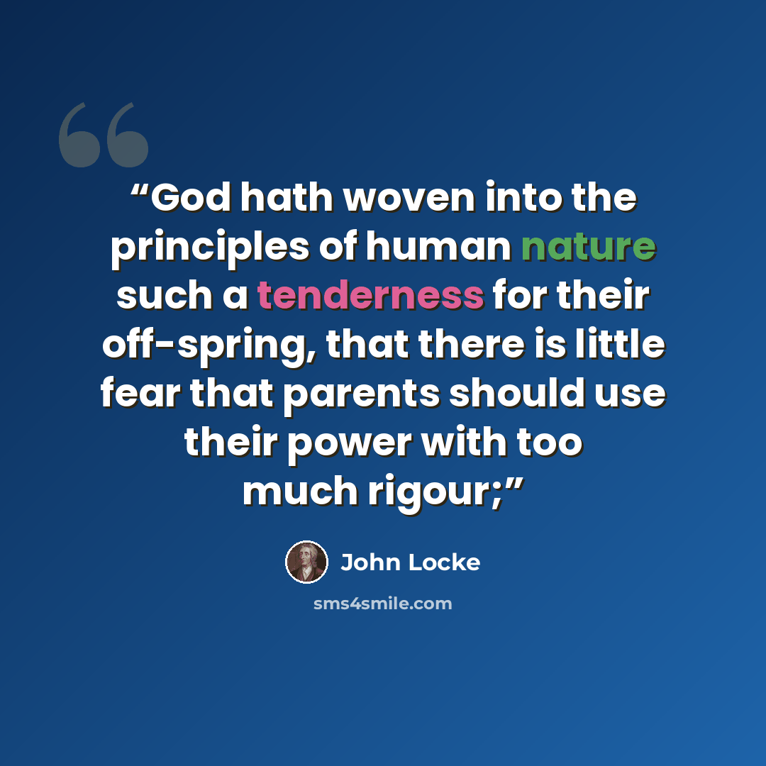 “God hath woven into the principles of human nature such a tenderness for their off-spring, that there is little fear that parents should use their power with too much rigour;” quote by John Locke