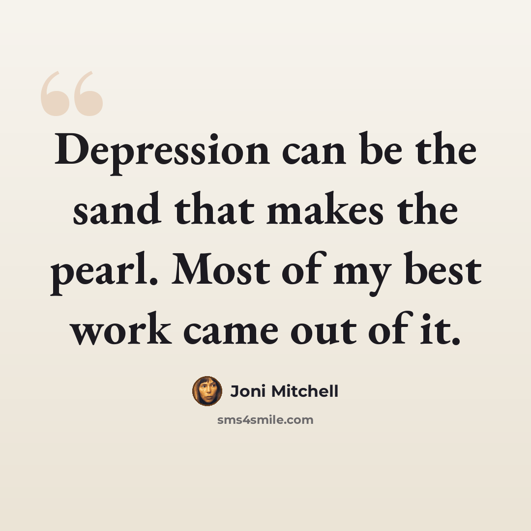 “Depression can be the sand that makes the pearl. Most of my best work came out of it.” quote by Joni Mitchell