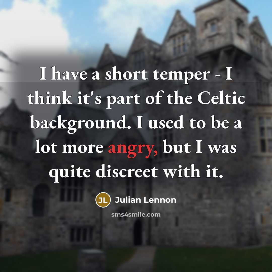“I have a short temper - I think it's part of the Celtic background. I used to be a lot more angry, but I was quite discreet with it.” quote by Julian Lennon