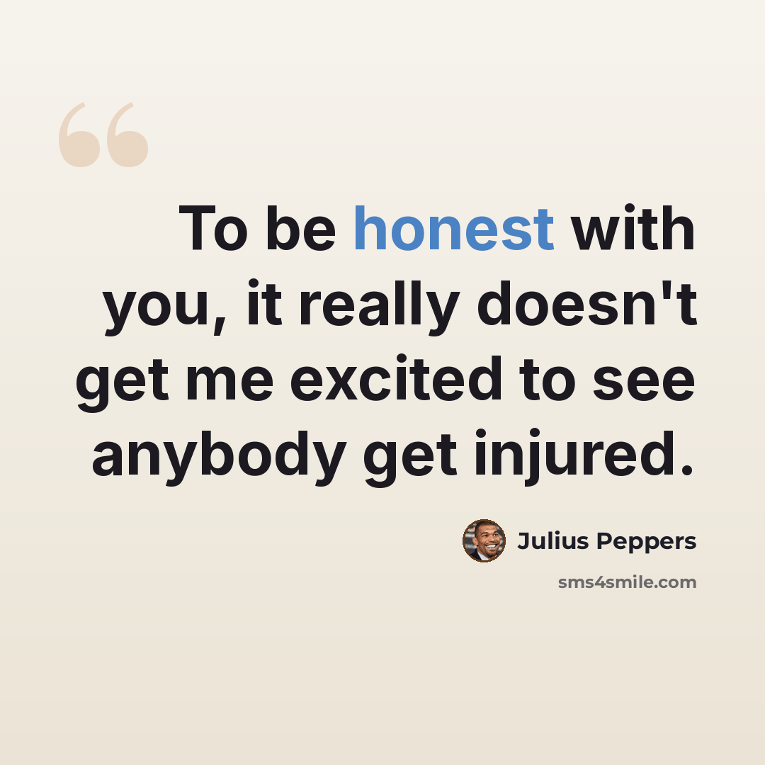 “To be honest with you, it really doesn't get me excited to see anybody get injured.” quote by Julius Peppers