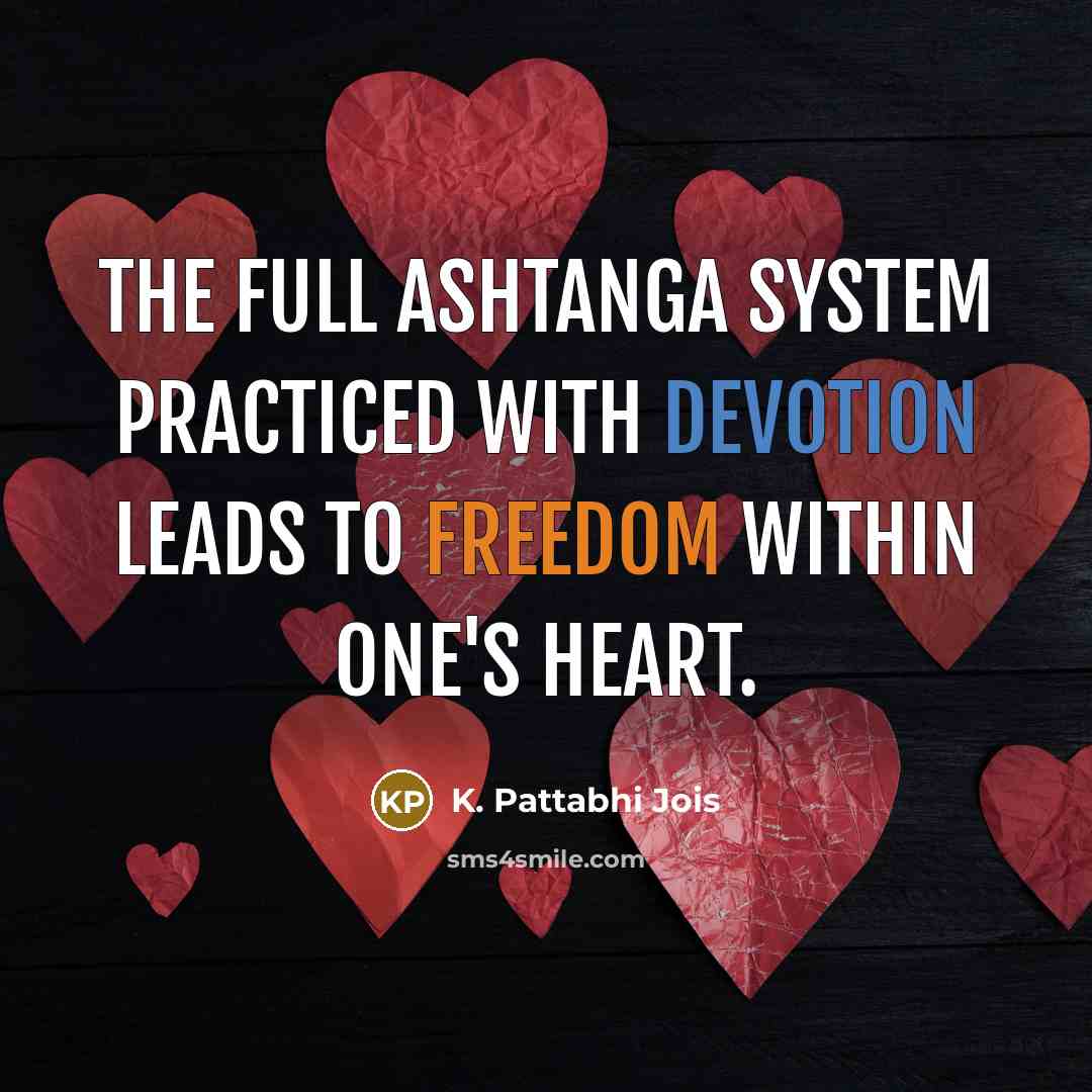 “The full ashtanga system practiced with devotion leads to freedom within one's heart.” quote by K. Pattabhi Jois