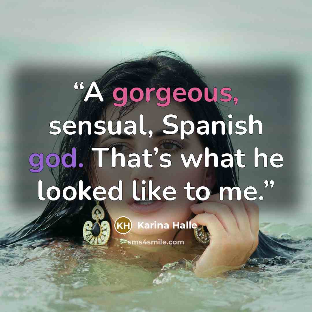 “A gorgeous, sensual, Spanish god. That’s what he looked like to me.” quote by Karina Halle