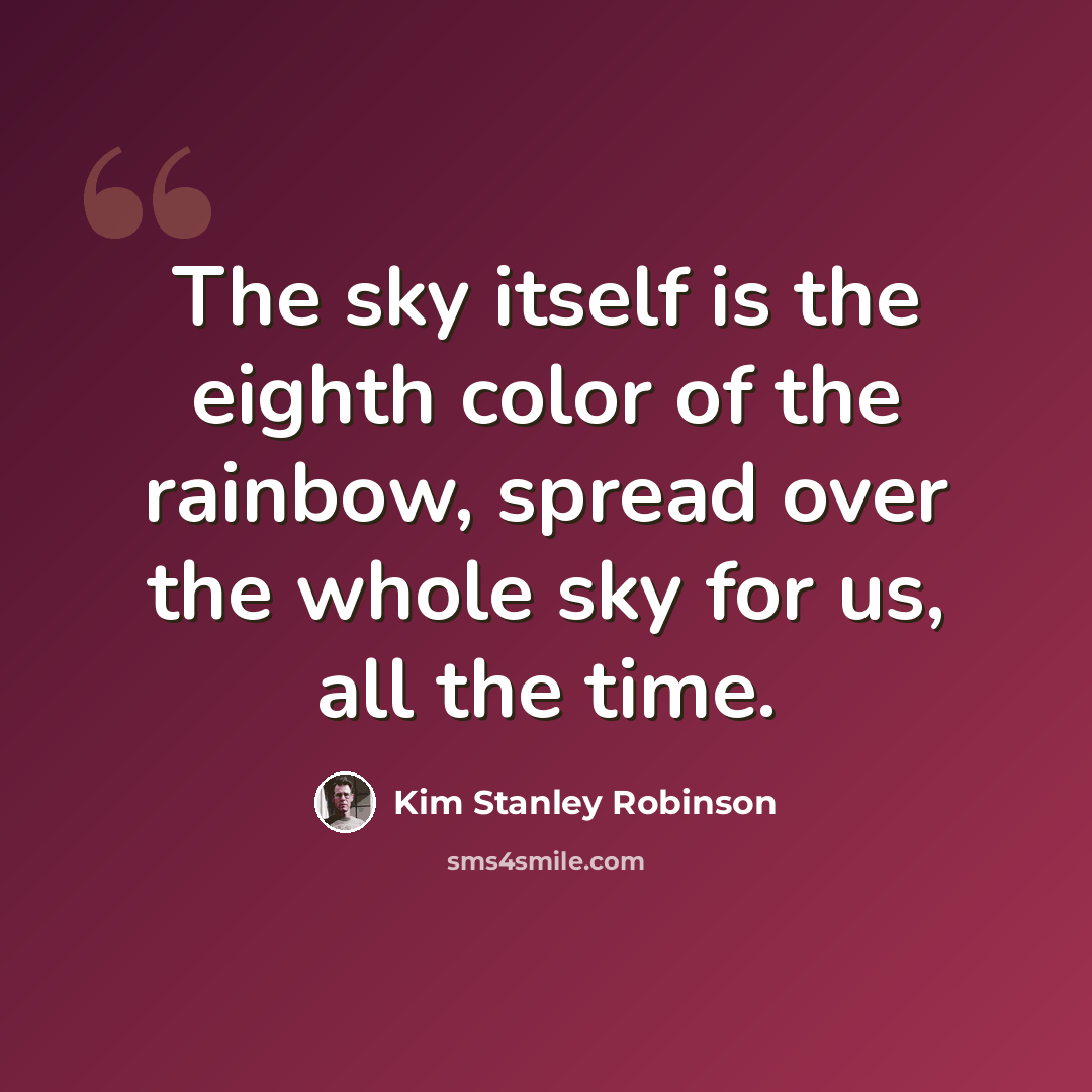 “The sky itself is the eighth color of the rainbow, spread over the whole sky for us, all the time.” quote by Kim Stanley Robinson