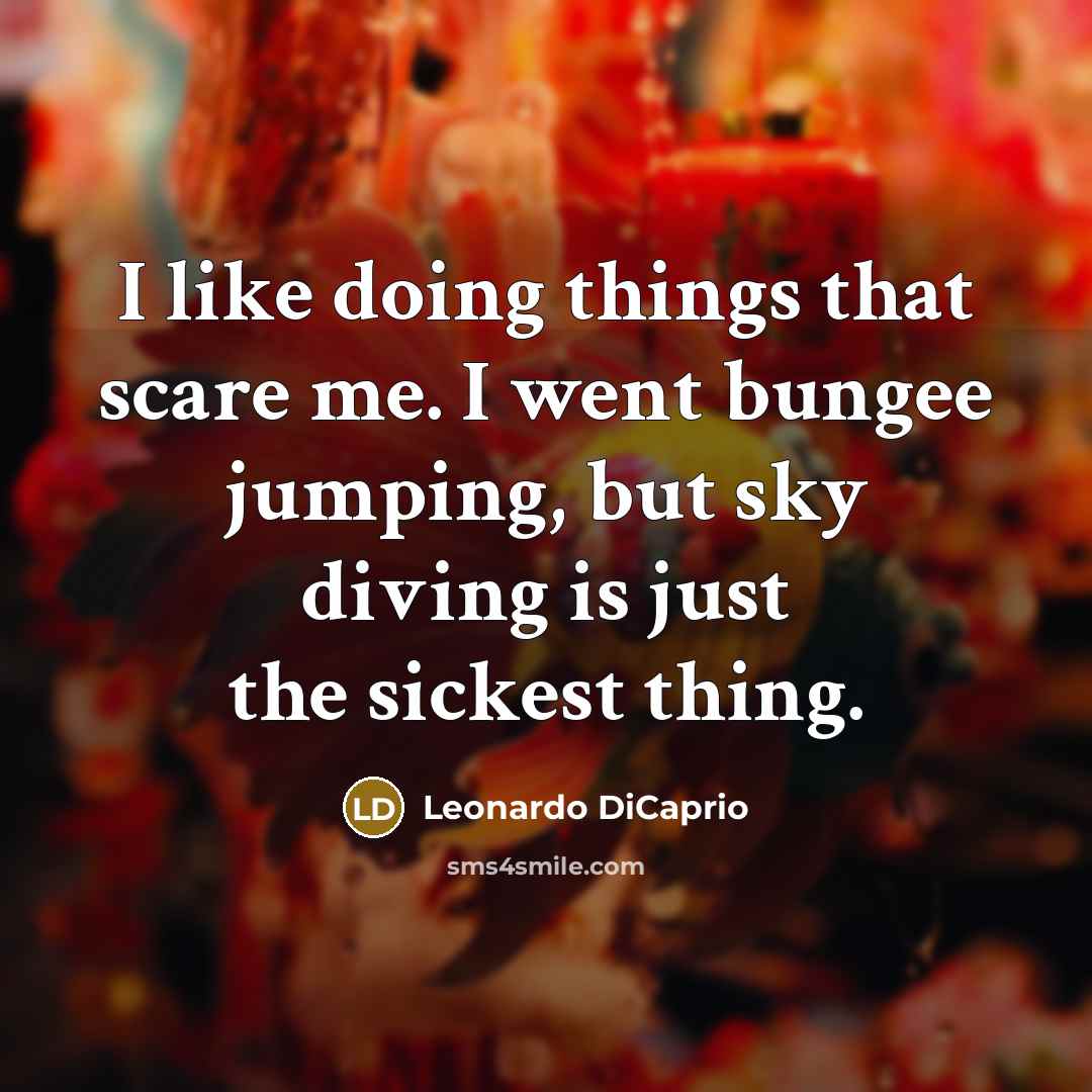 “I like doing things that scare me. I went bungee jumping, but sky diving is just the sickest thing.” quote by Leonardo DiCaprio