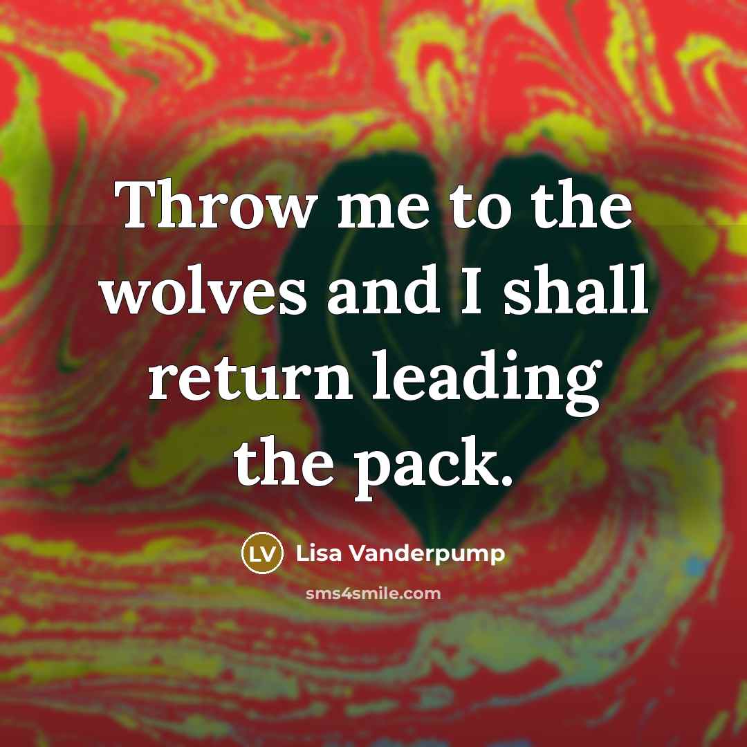 “Throw me to the wolves and I shall return leading the pack.” quote by Lisa Vanderpump
