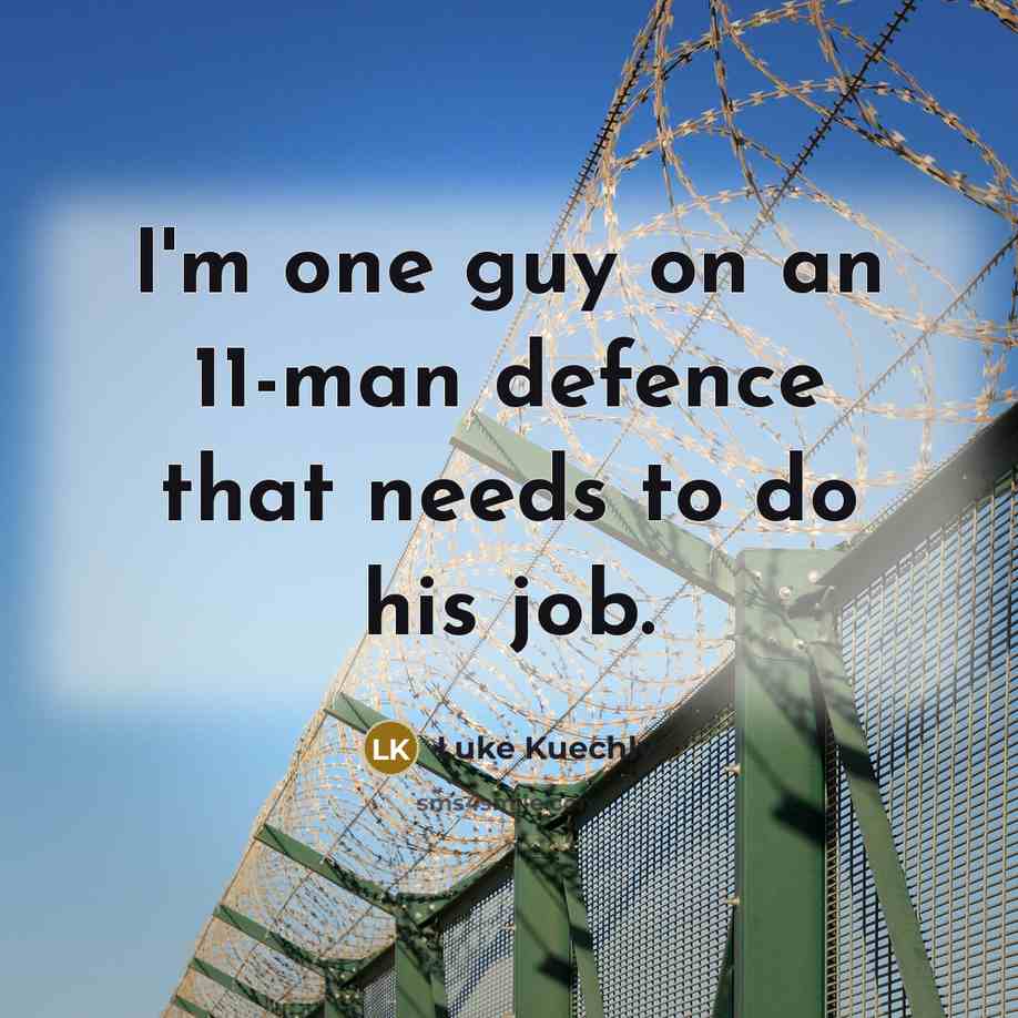 “I'm one guy on an 11-man defence that needs to do his job.” quote by Luke Kuechly