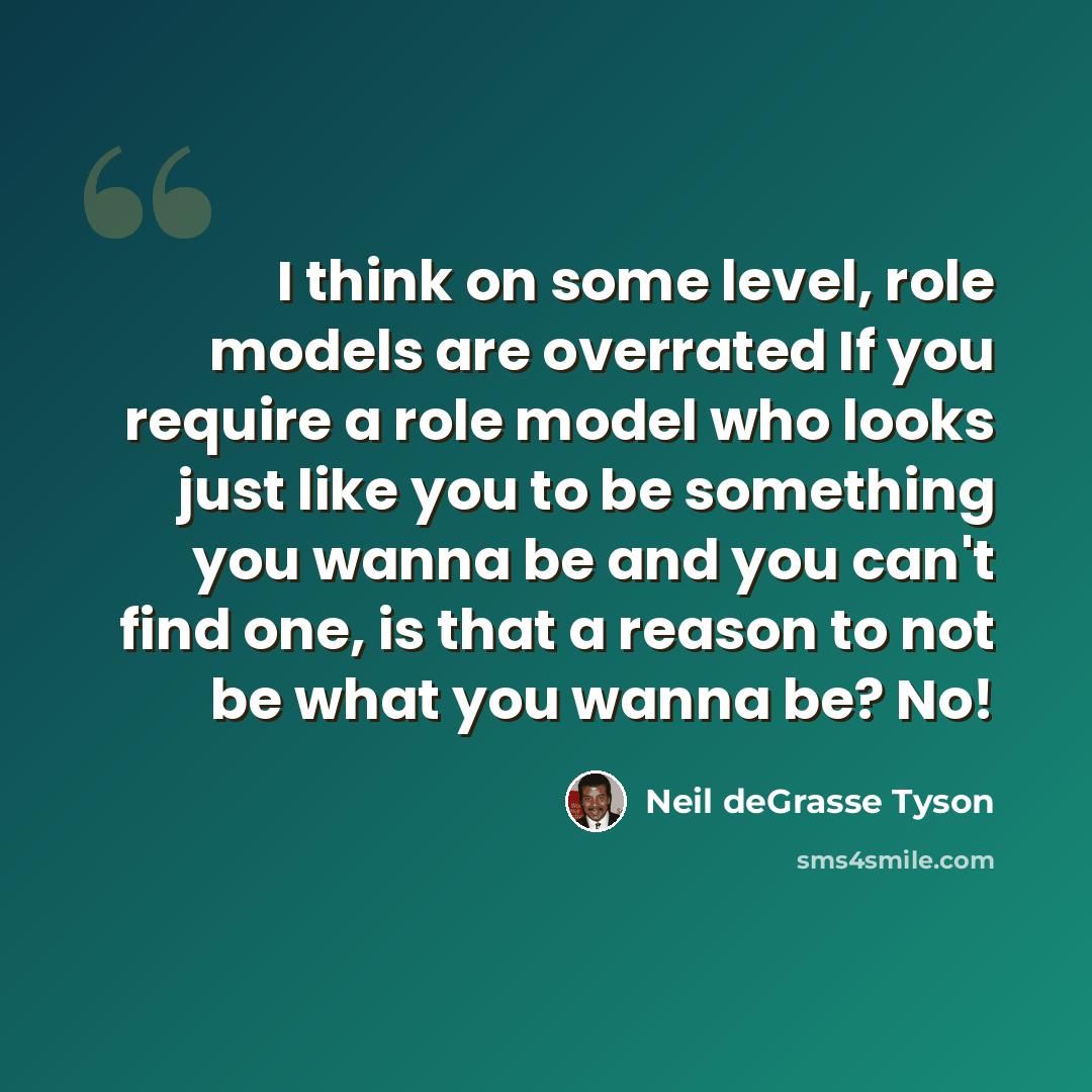 “I think on some level, role models are overrated If you require a role model who looks just like you to be something you wanna be and you can't find one, is that a reason to not be what you wanna be? No!” quote by Neil deGrasse Tyson