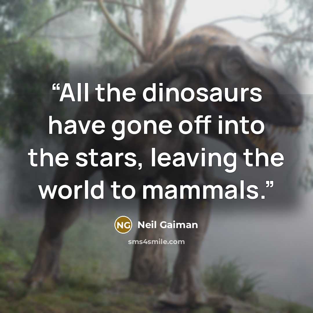 “All the dinosaurs have gone off into the stars, leaving the world to mammals.” quote by Neil Gaiman