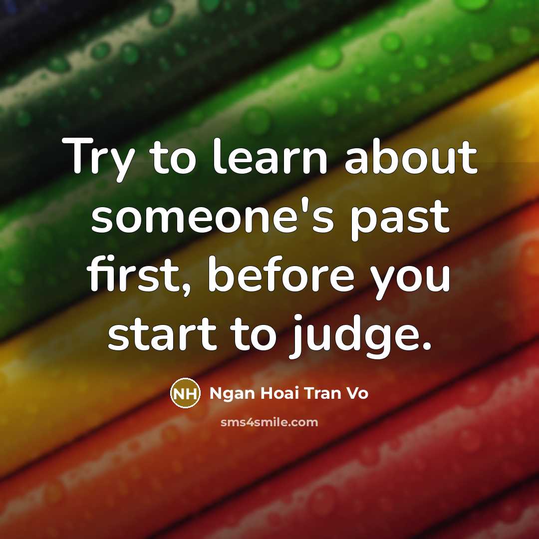 “Try to learn about someone's past first, before you start to judge.” quote by Ngan Hoai Tran Vo