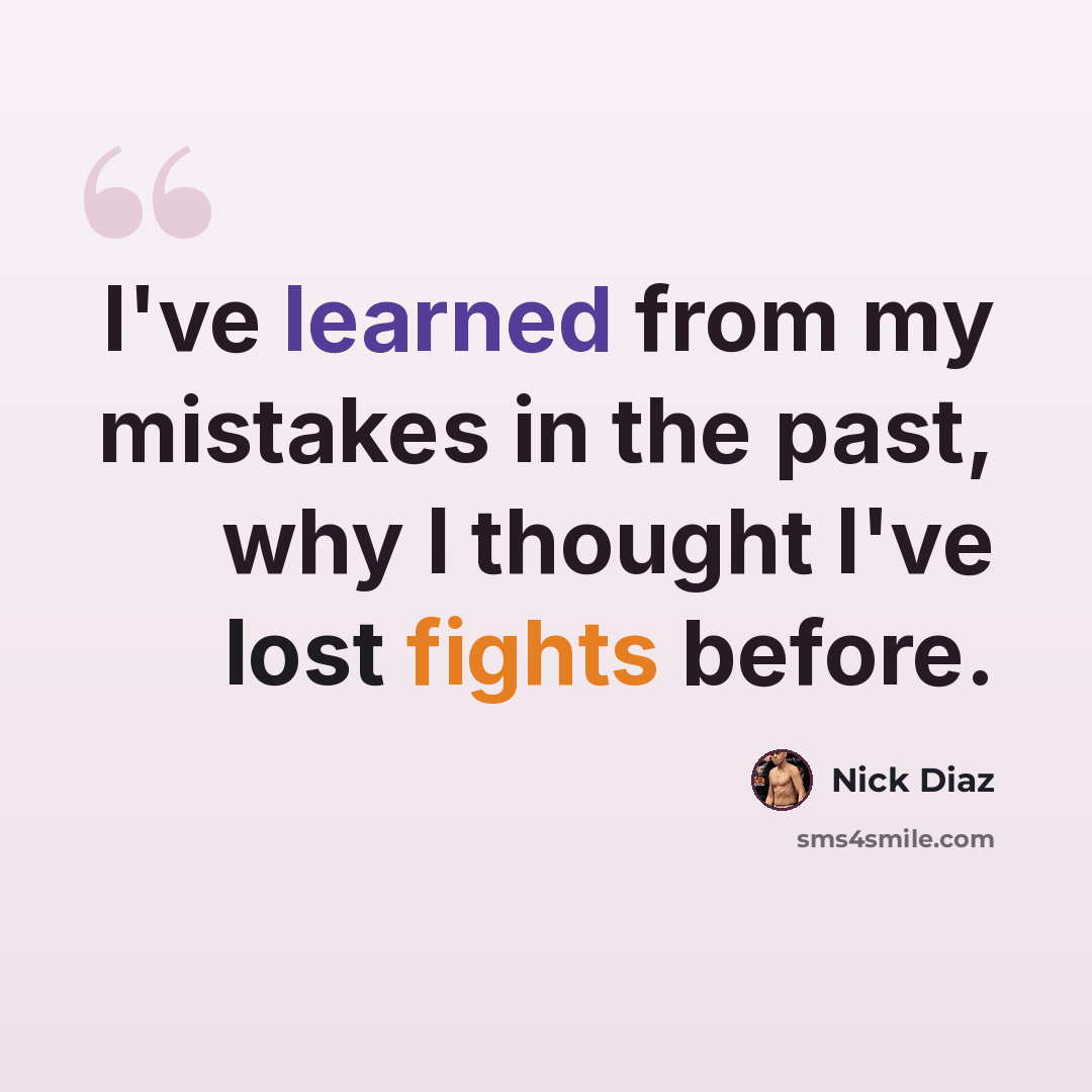 “I've learned from my mistakes in the past, why I thought I've lost fights before.” quote by Nick Diaz