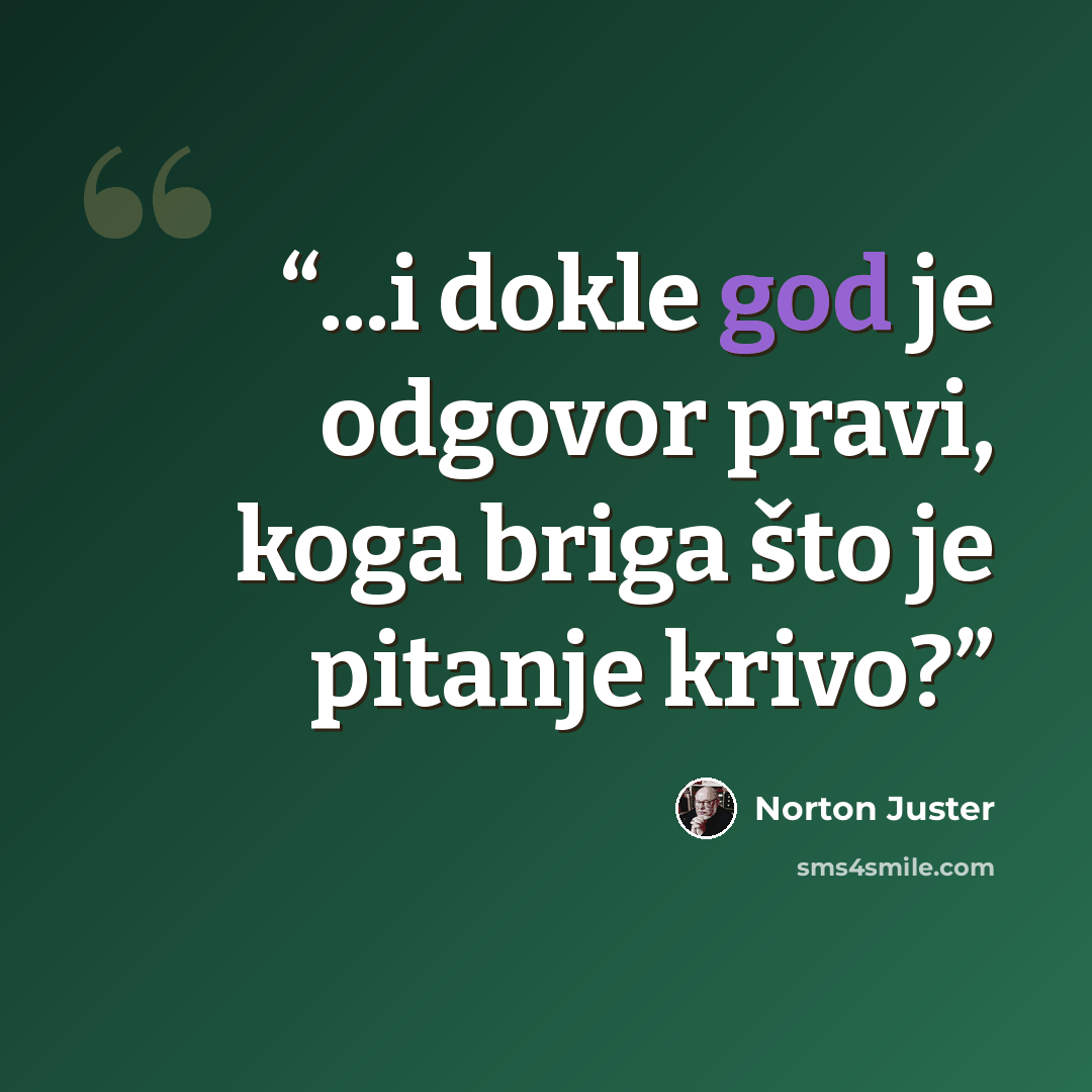 “...i dokle god je odgovor pravi, koga briga što je pitanje krivo?” quote by Norton Juster