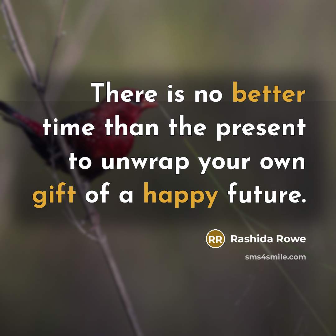 “There is no better time than the present to unwrap your own gift of a happy future.” quote by Rashida Rowe