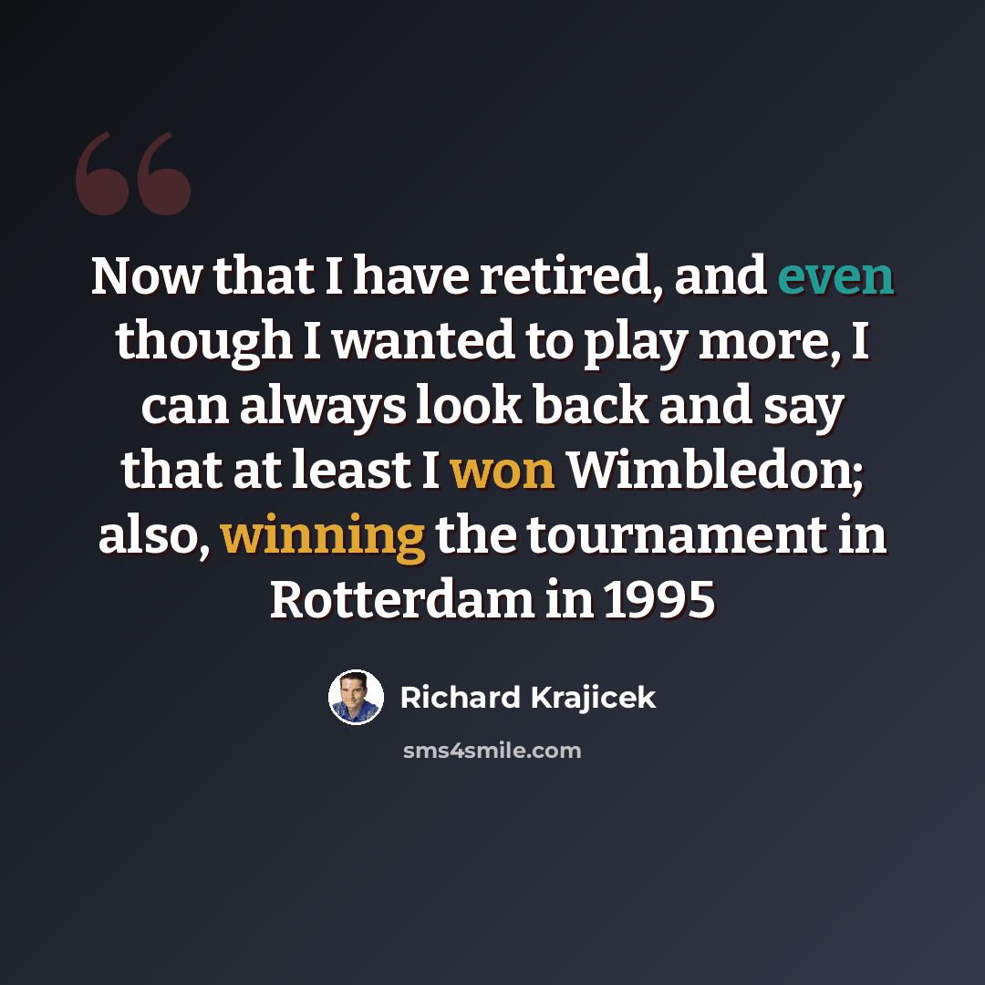 “Now that I have retired, and even though I wanted to play more, I can always look back and say that at least I won Wimbledon; also, winning the tournament in Rotterdam in 1995” quote by Richard Krajicek