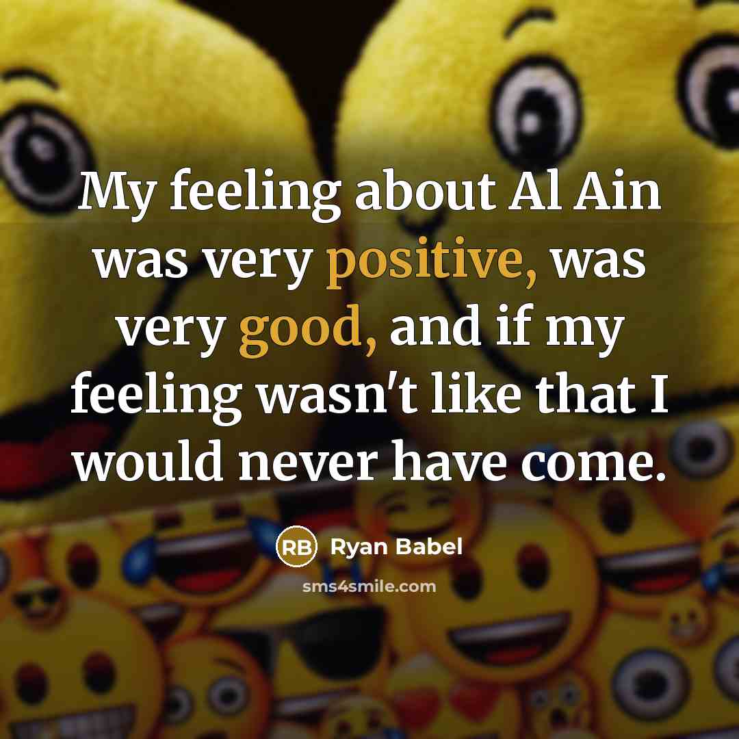 “My feeling about Al Ain was very positive, was very good, and if my feeling wasn't like that I would never have come.” quote by Ryan Babel