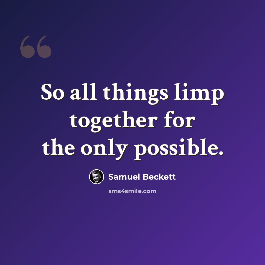 “So all things limp together for the only possible.” quote by Samuel Beckett