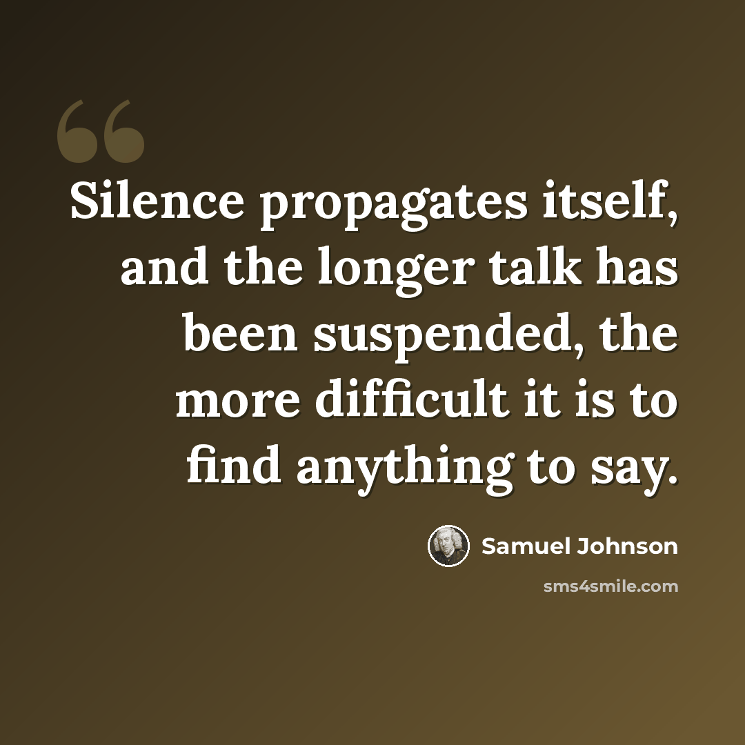 “Silence propagates itself, and the longer talk has been suspended, the more difficult it is to find anything to say.” quote by Samuel Johnson