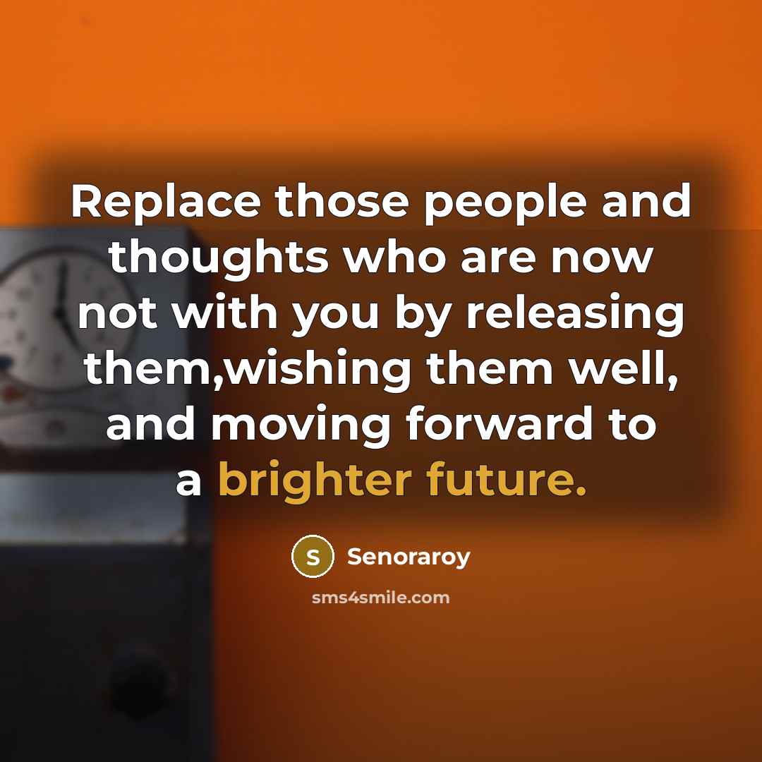 “Replace those people and thoughts who are now not with you by releasing them,wishing them well, and moving forward to a brighter future.” quote by Senoraroy