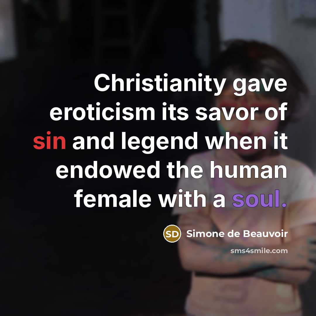 “Christianity gave eroticism its savor of sin and legend when it endowed the human female with a soul.” quote by Simone de Beauvoir