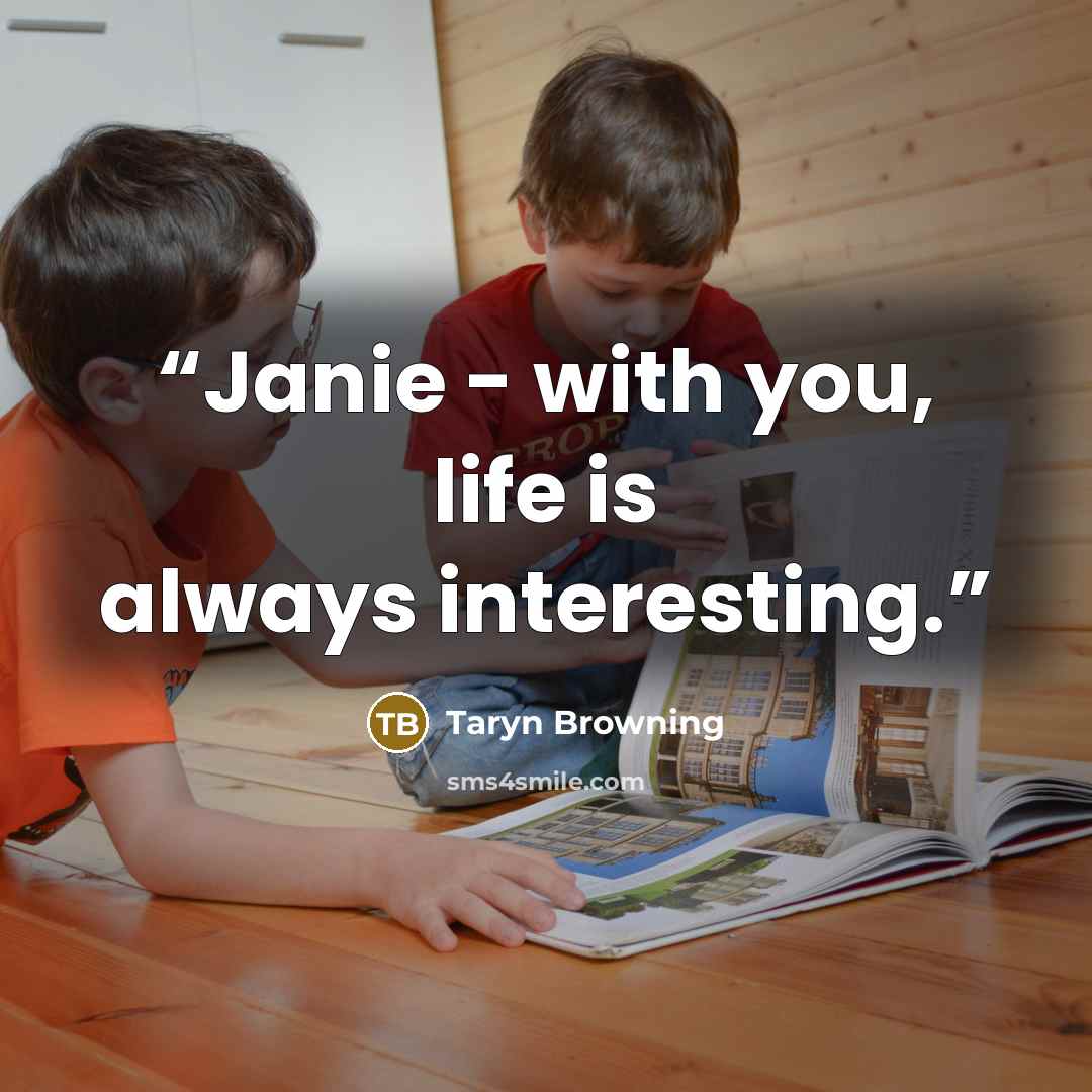 “Janie - with you, life is always interesting.” quote by Taryn Browning