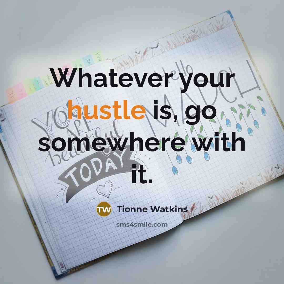 “Whatever your hustle is, go somewhere with it.” quote by Tionne Watkins