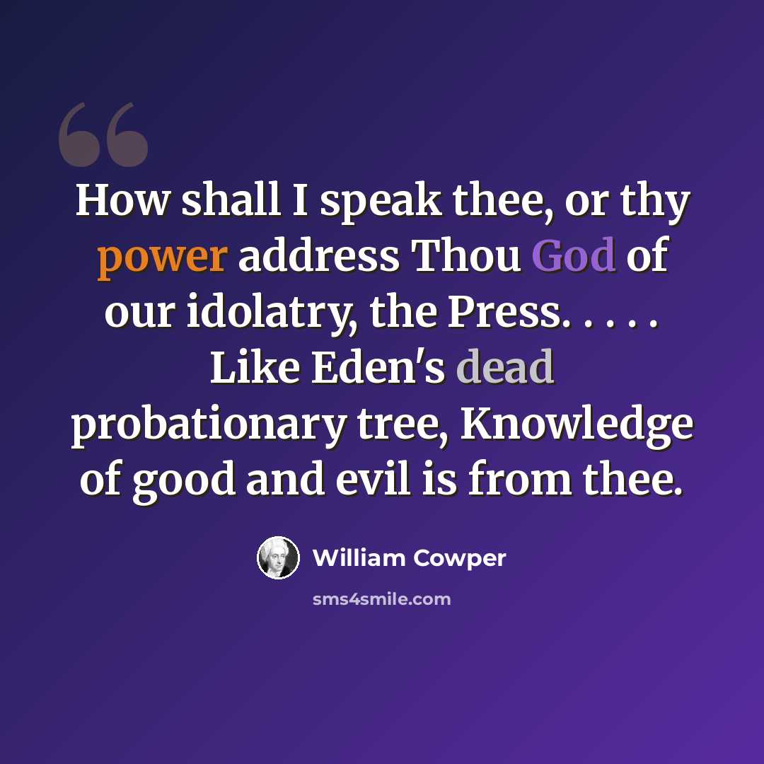 “How shall I speak thee, or thy power address Thou God of our idolatry, the Press. . . . . Like Eden's dead probationary tree, Knowledge of good and evil is from thee.” quote by William Cowper