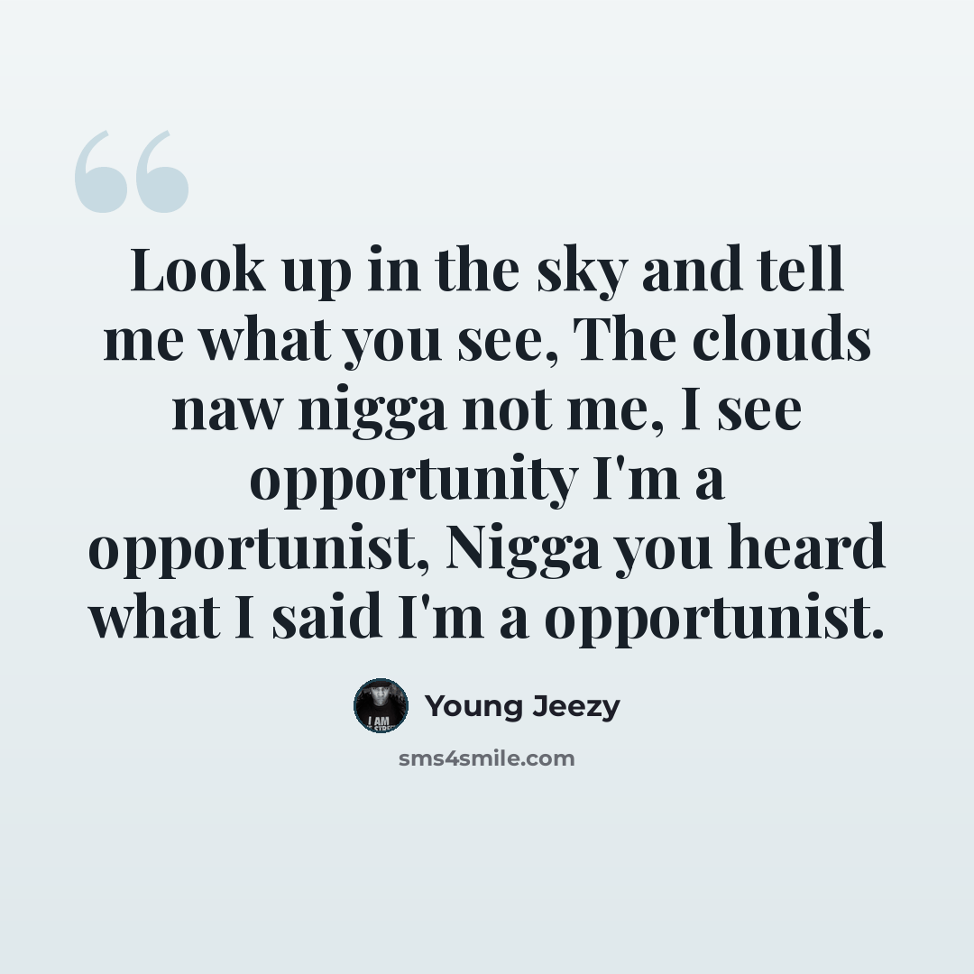 “Look up in the sky and tell me what you see, The clouds naw nigga not me, I see opportunity I'm a opportunist, Nigga you heard what I said I'm a opportunist.” quote by Young Jeezy
