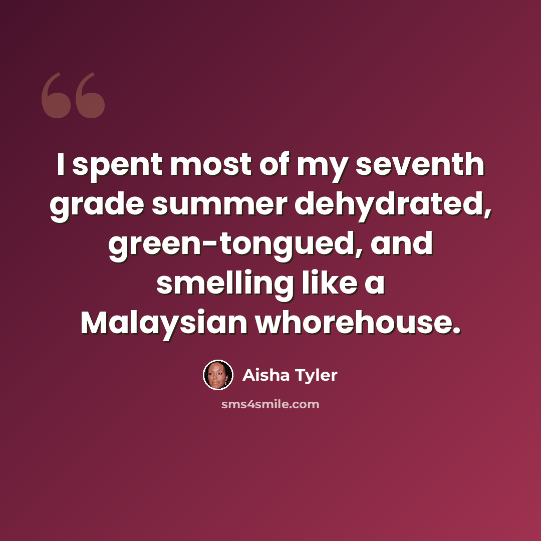 “I spent most of my seventh grade summer dehydrated, green-tongued, and smelling like a Malaysian whorehouse.” quote by Aisha Tyler