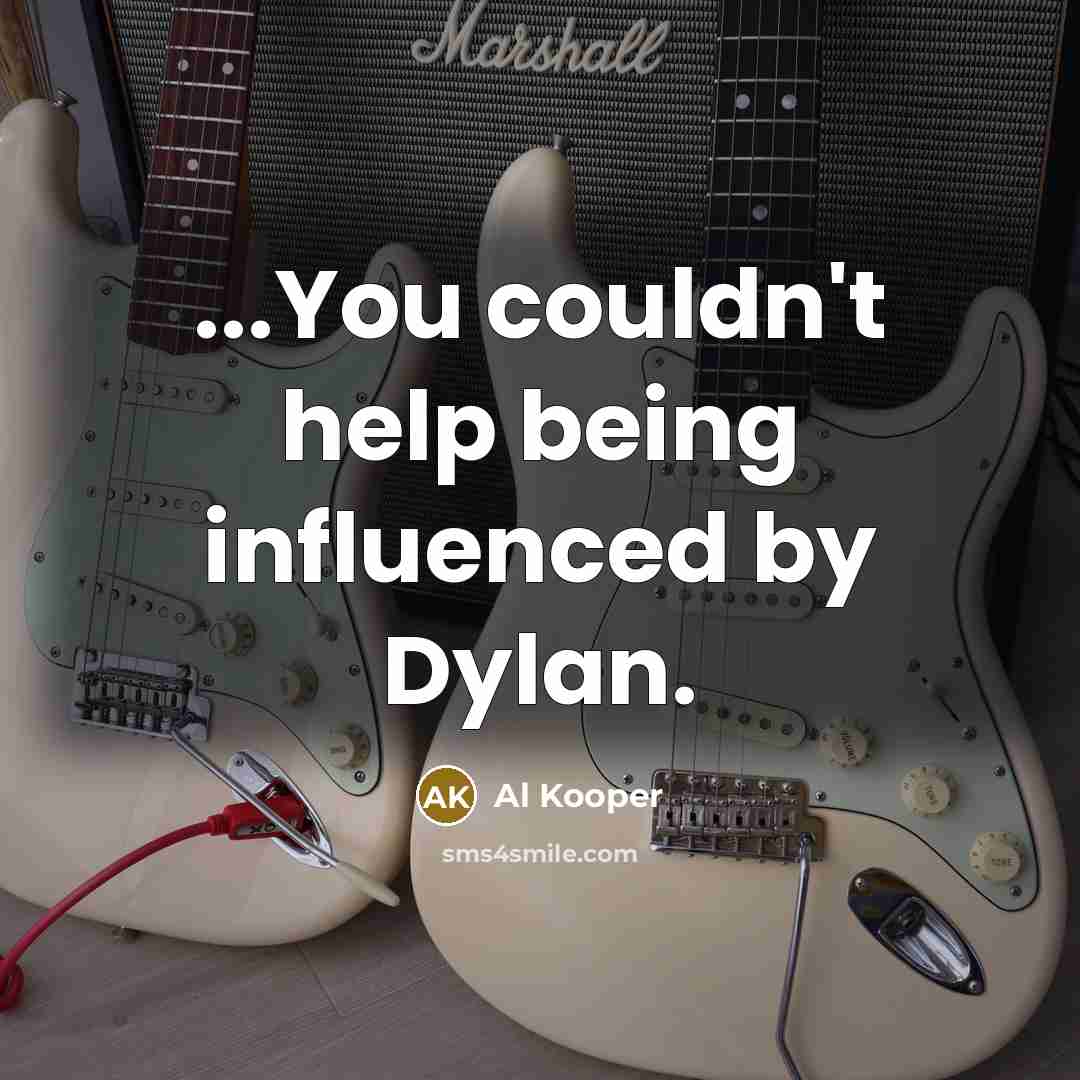 “...You couldn't help being influenced by Dylan.” quote by Al Kooper