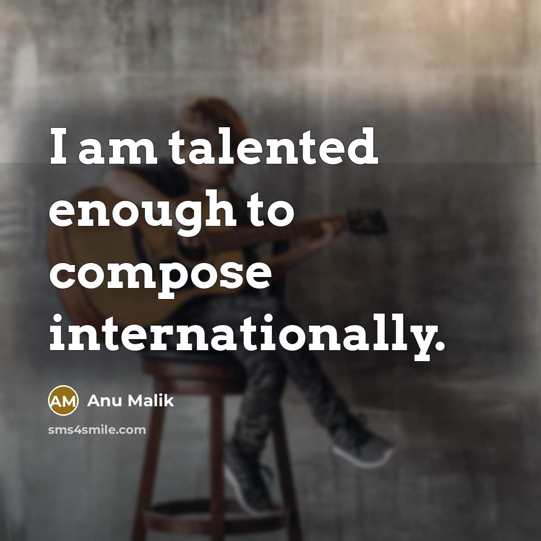 “I am talented enough to compose internationally.” quote by Anu Malik