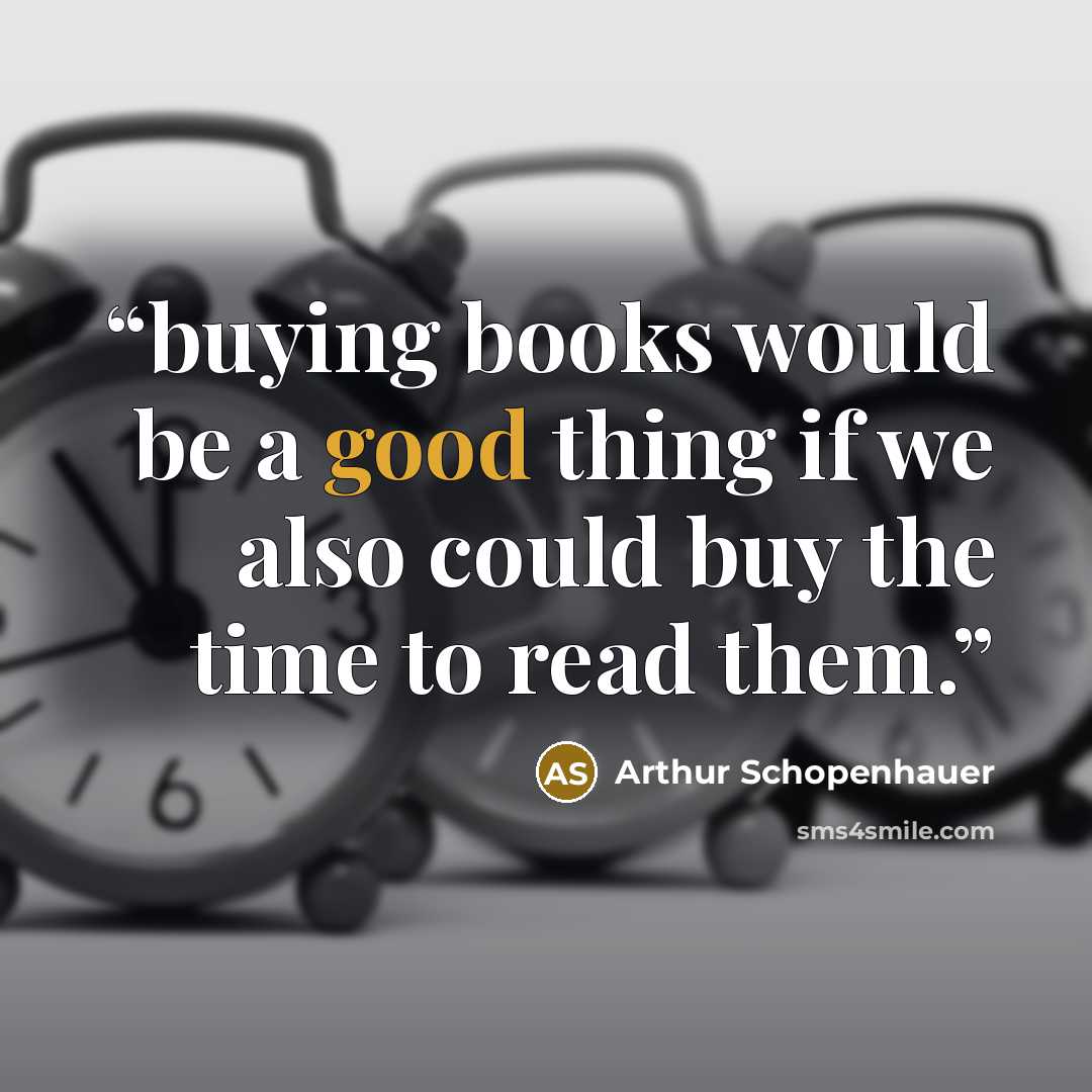 “buying books would be a good thing if we also could buy the time to read them.” quote by arthur schopenhauer
