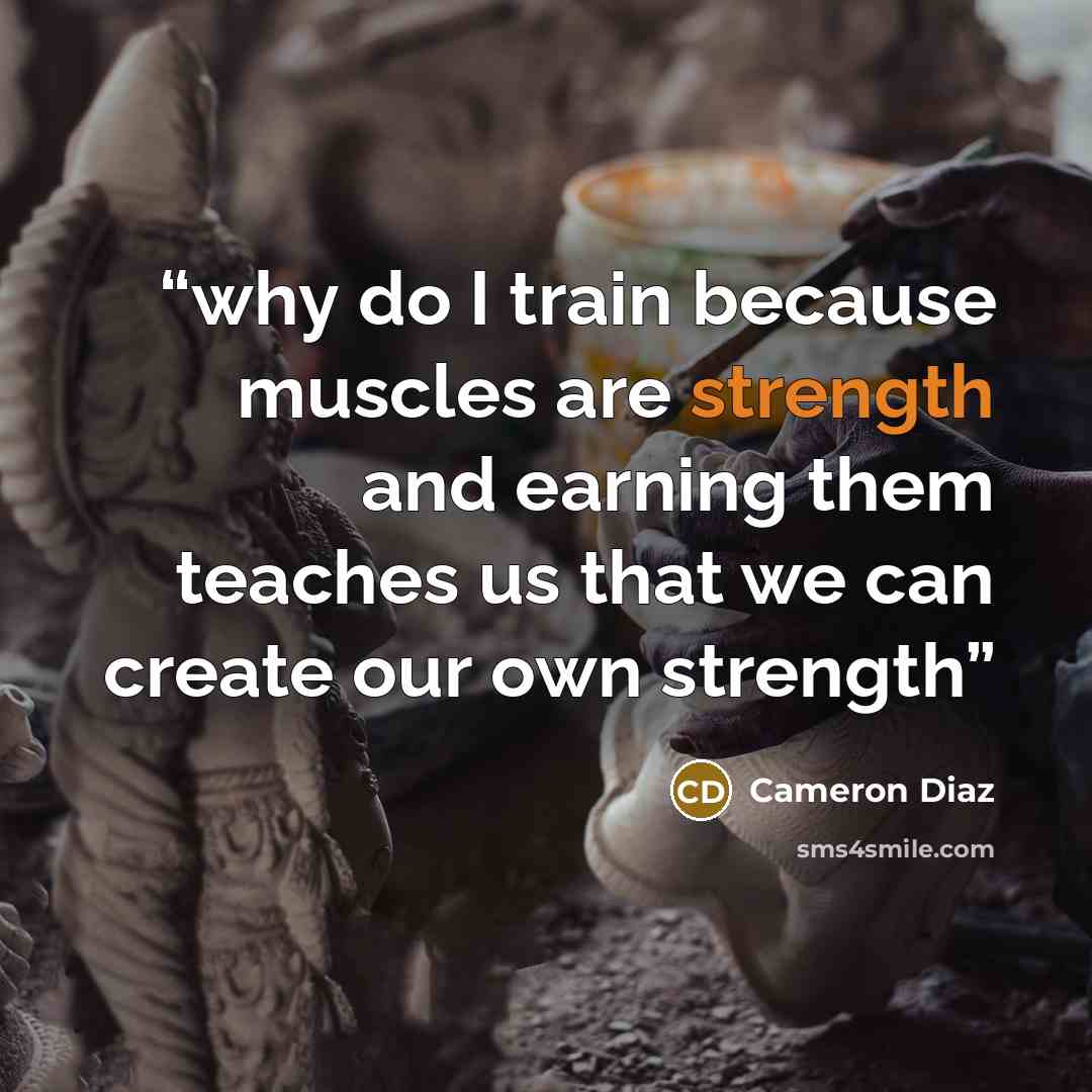 “why do I train because muscles are strength and earning them teaches us that we can create our own strength” quote by Cameron Díaz