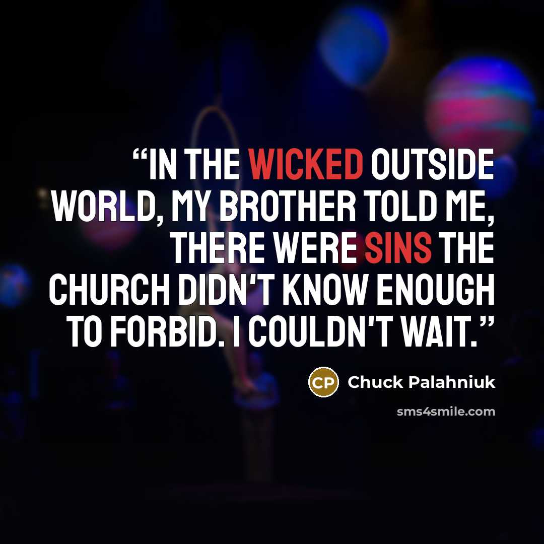 “In the wicked outside world, my brother told me, there were sins the church didn't know enough to forbid. I couldn't wait.” quote by Chuck Palahniuk