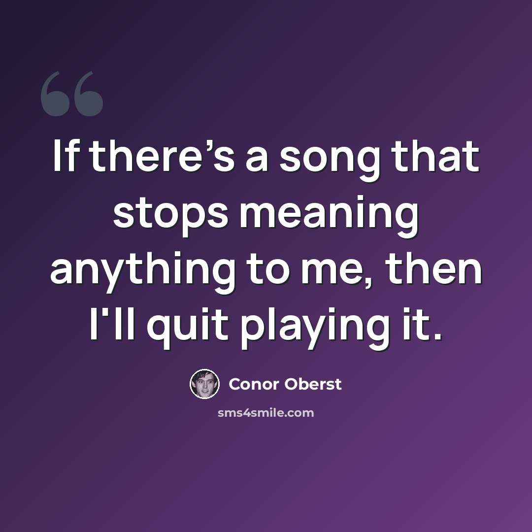 “If there's a song that stops meaning anything to me, then I'll quit playing it.” quote by Conor Oberst