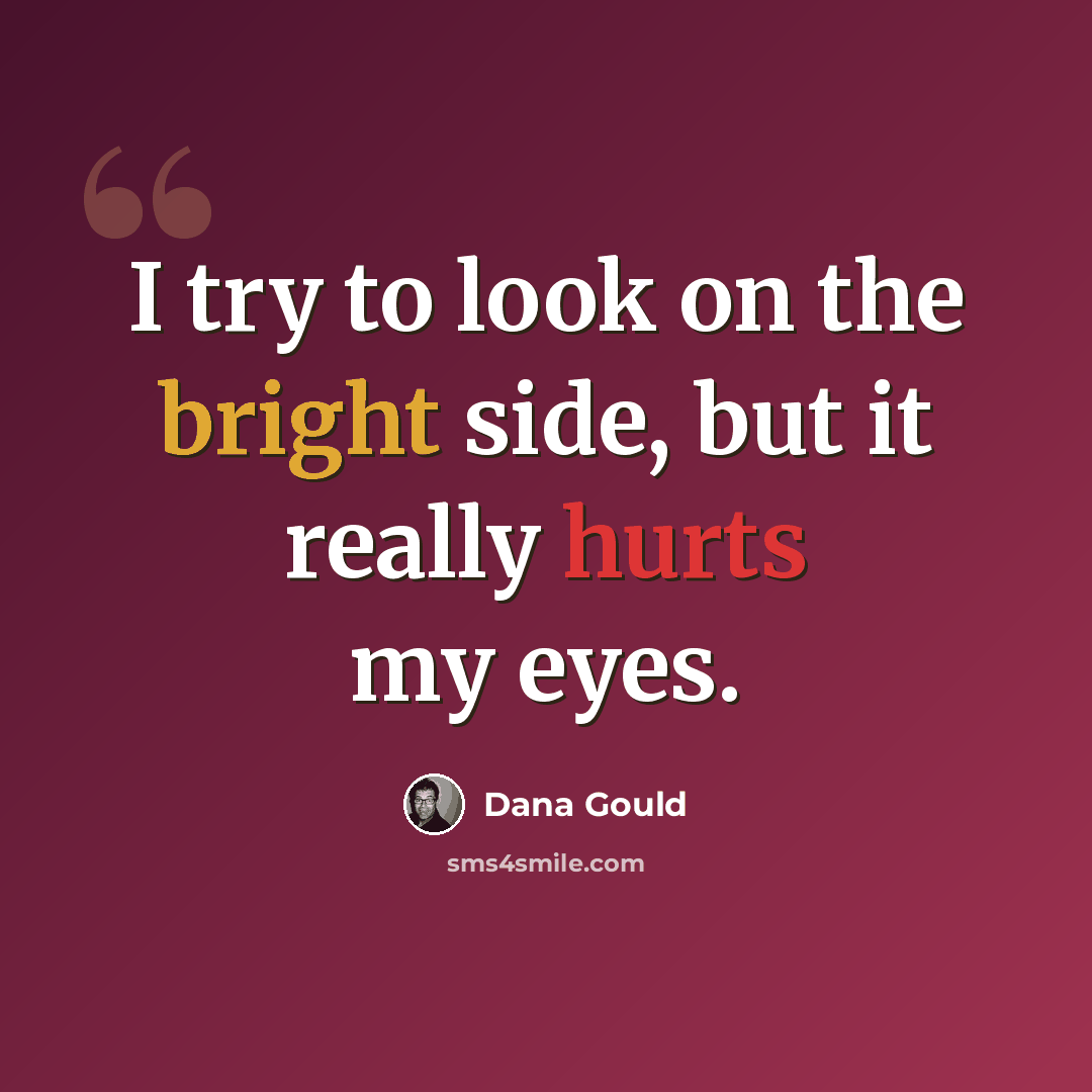“I try to look on the bright side, but it really hurts my eyes.” quote by Dana Gould