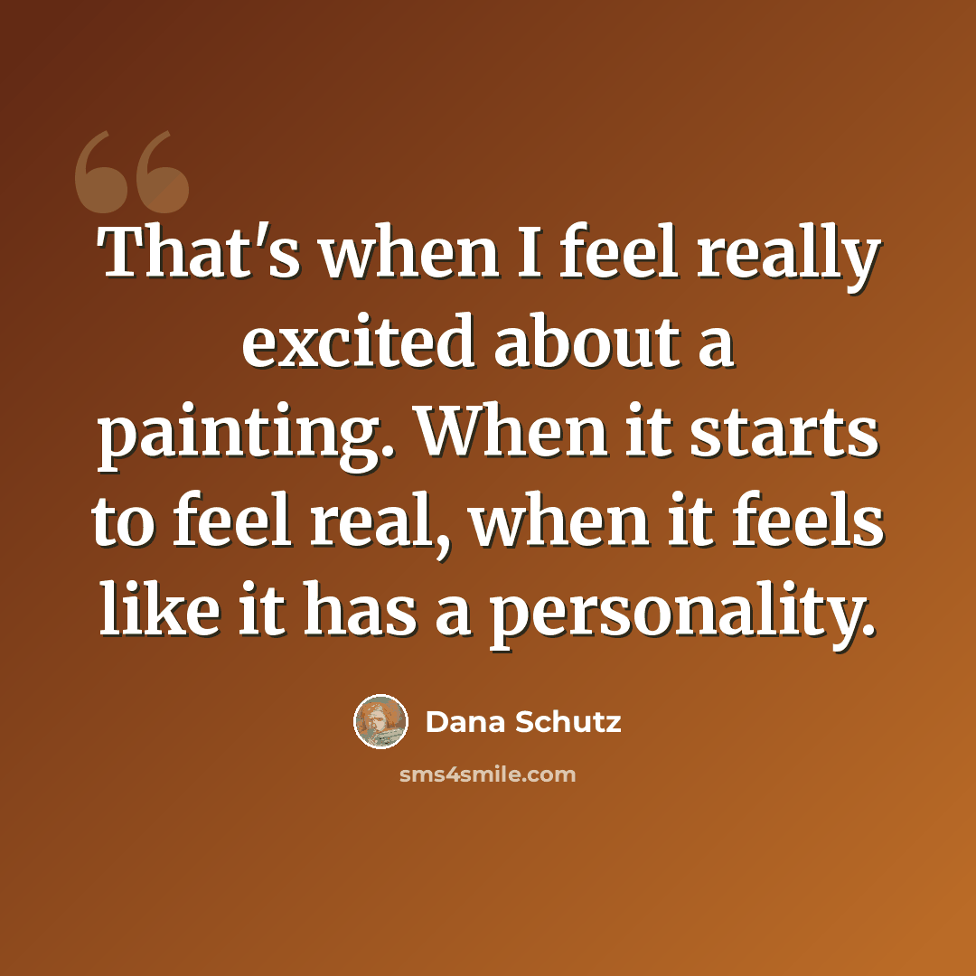 “That's when I feel really excited about a painting. When it starts to feel real, when it feels like it has a personality.” quote by Dana Schutz