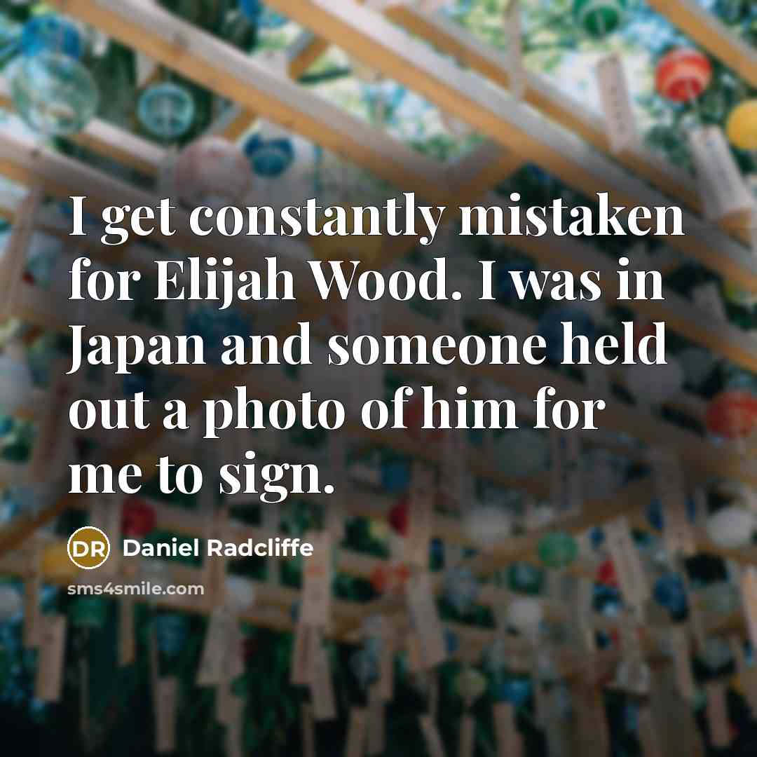 “I get constantly mistaken for Elijah Wood. I was in Japan and someone held out a photo of him for me to sign.” quote by Daniel Radcliffe