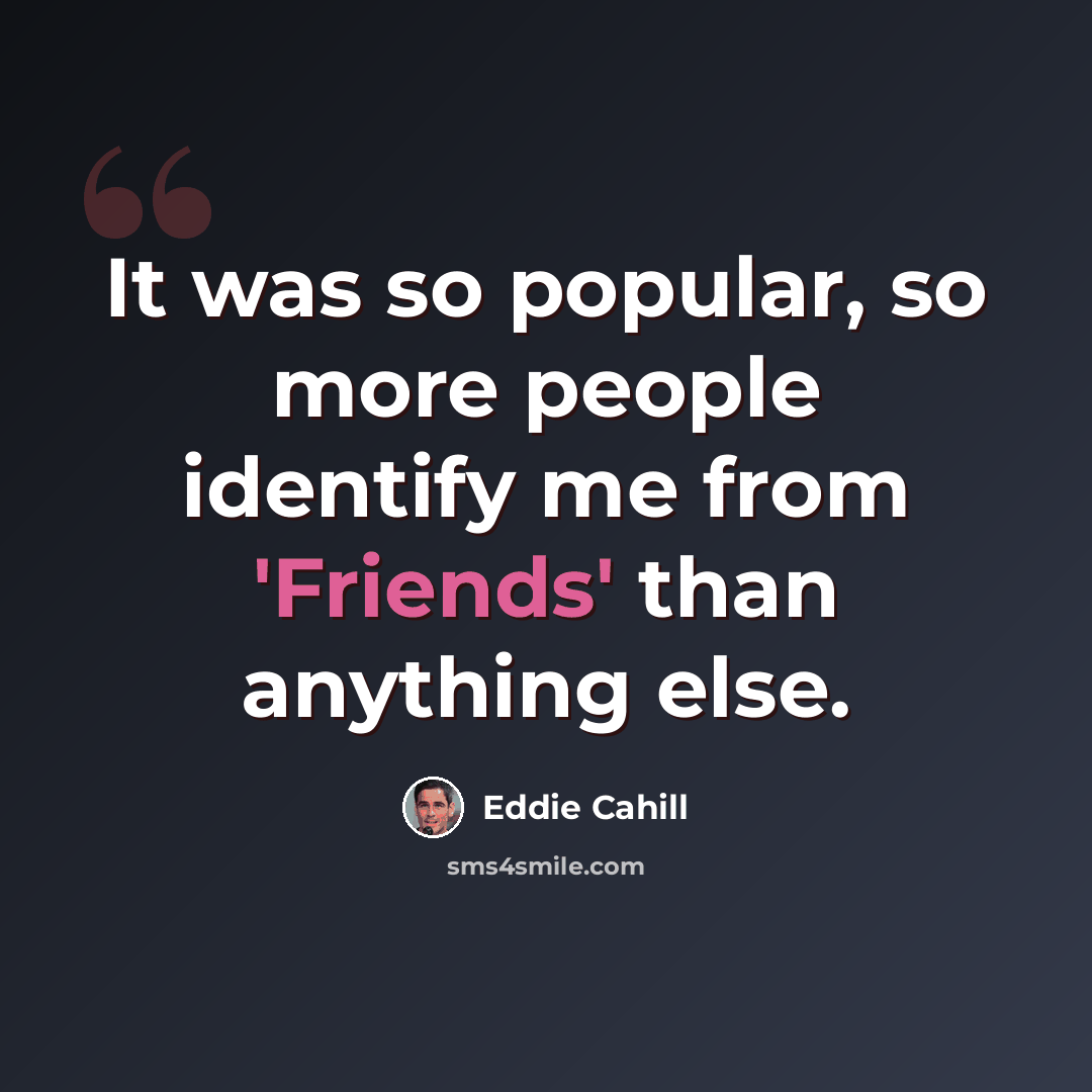 “It was so popular, so more people identify me from 'Friends' than anything else.” quote by Eddie Cahill