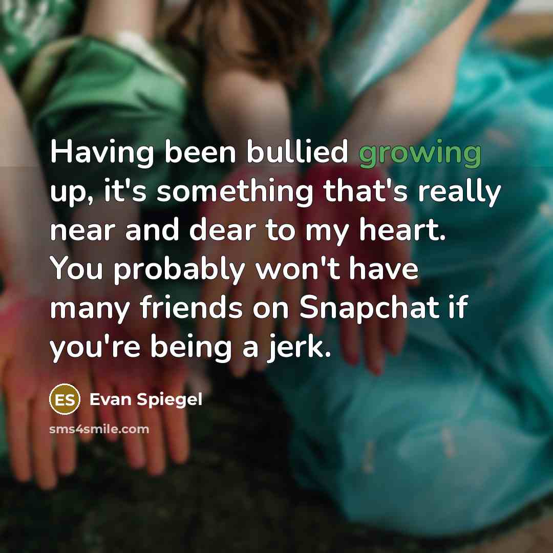 “Having been bullied growing up, it's something that's really near and dear to my heart. You probably won't have many friends on Snapchat if you're being a jerk.” quote by Evan Spiegel