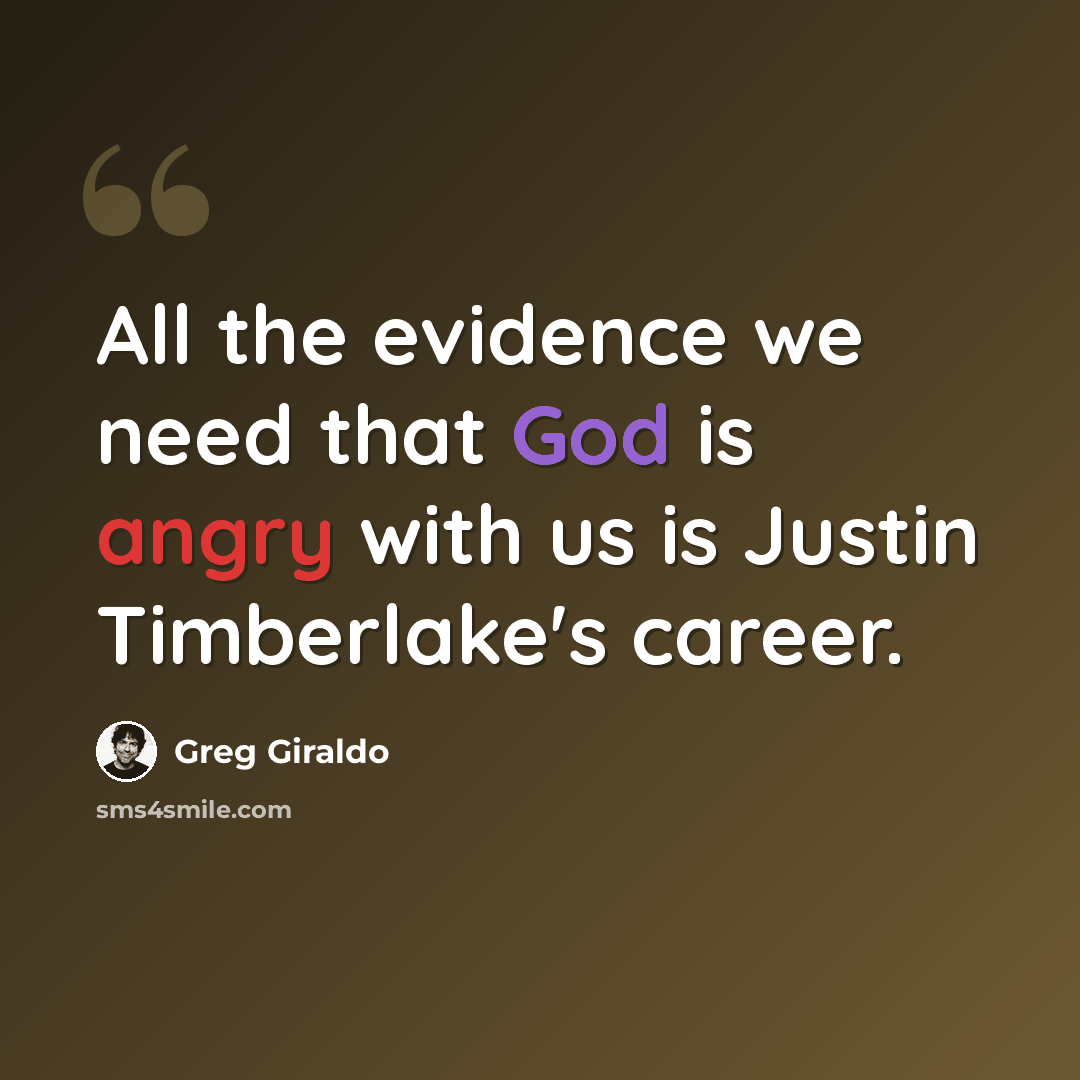 “All the evidence we need that God is angry with us is Justin Timberlake's career.” quote by Greg Giraldo