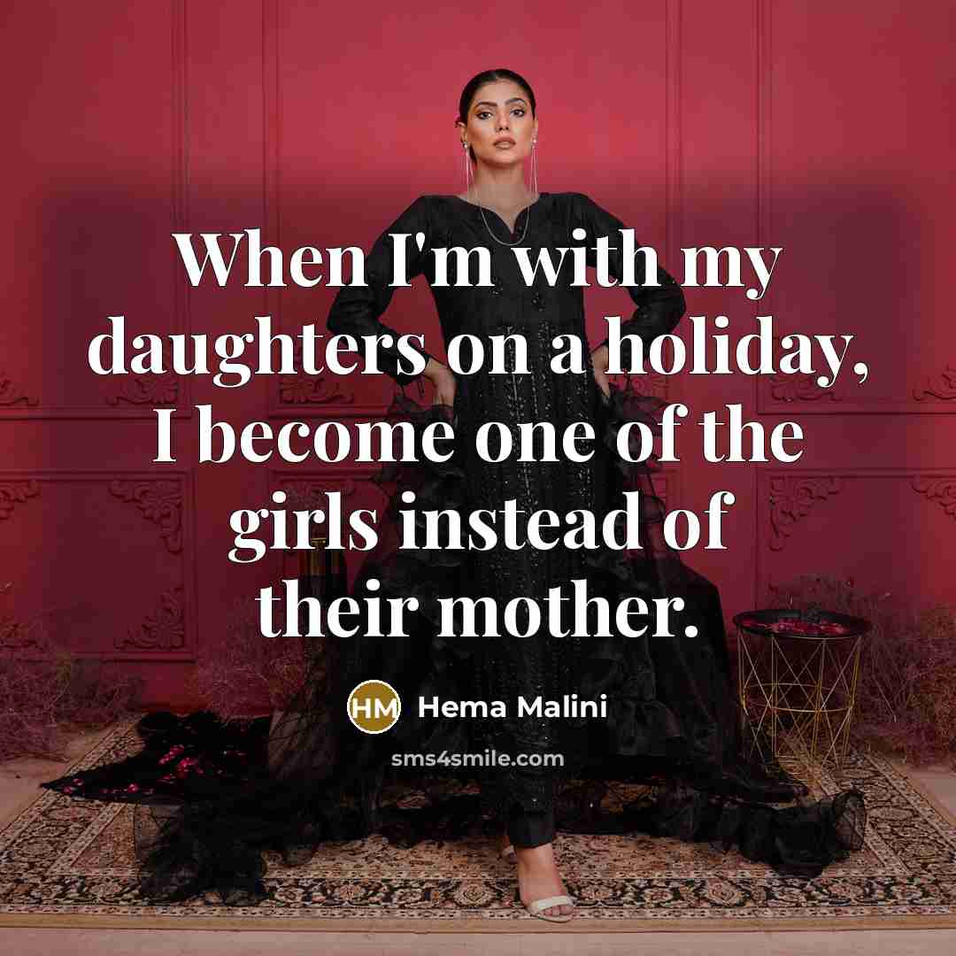 “When I'm with my daughters on a holiday, I become one of the girls instead of their mother.” quote by Hema Malini