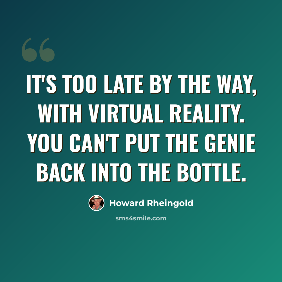 “It's too late by the way, with virtual reality. You can't put the genie back into the bottle.” quote by Howard Rheingold