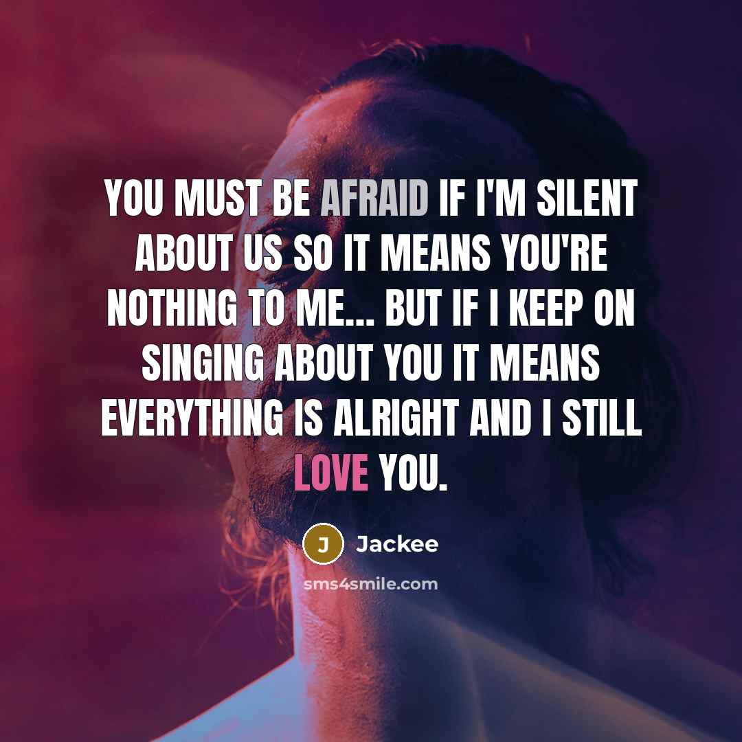 “YOU must be afraid if I'm silent about us so it means you're nothing to me… But if I keep on SINGING ABOUT YOU it means everything is ALRIGHT AND I STILL Love YOU.” quote by Jackee