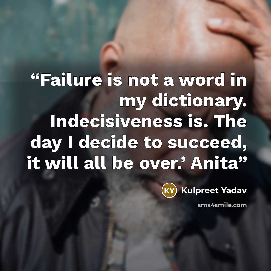 “Failure is not a word in my dictionary. Indecisiveness is. The day I decide to succeed, it will all be over.’ Anita” quote by Kulpreet Yadav