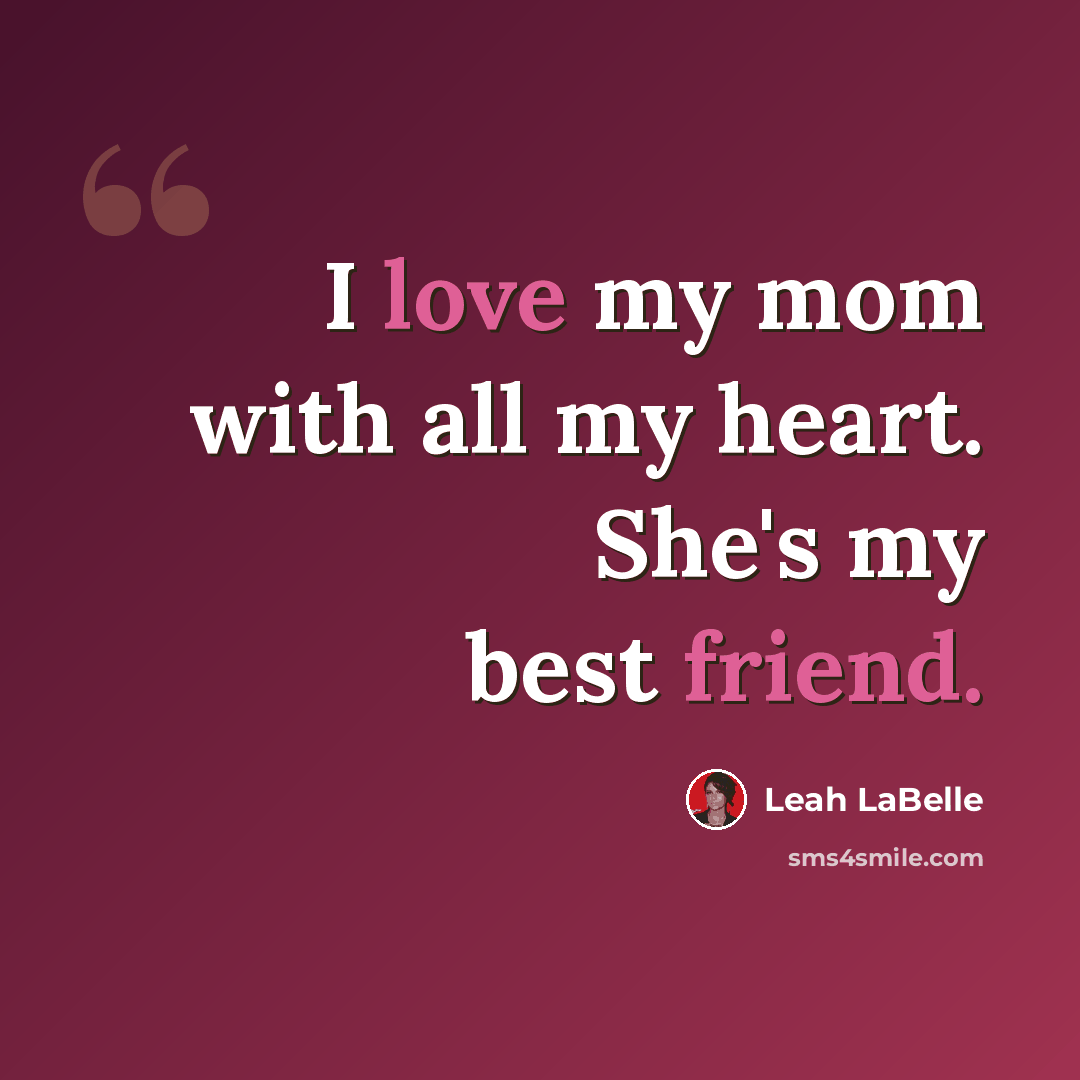 “I love my mom with all my heart. She's my best friend.” quote by Leah LaBelle