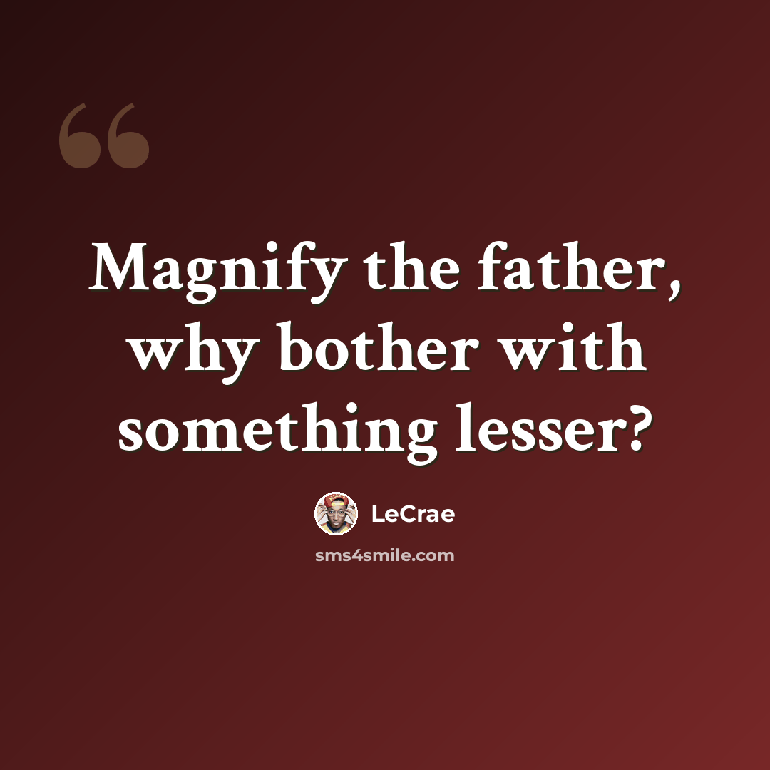 “Magnify the father, why bother with something lesser?” quote by LeCrae
