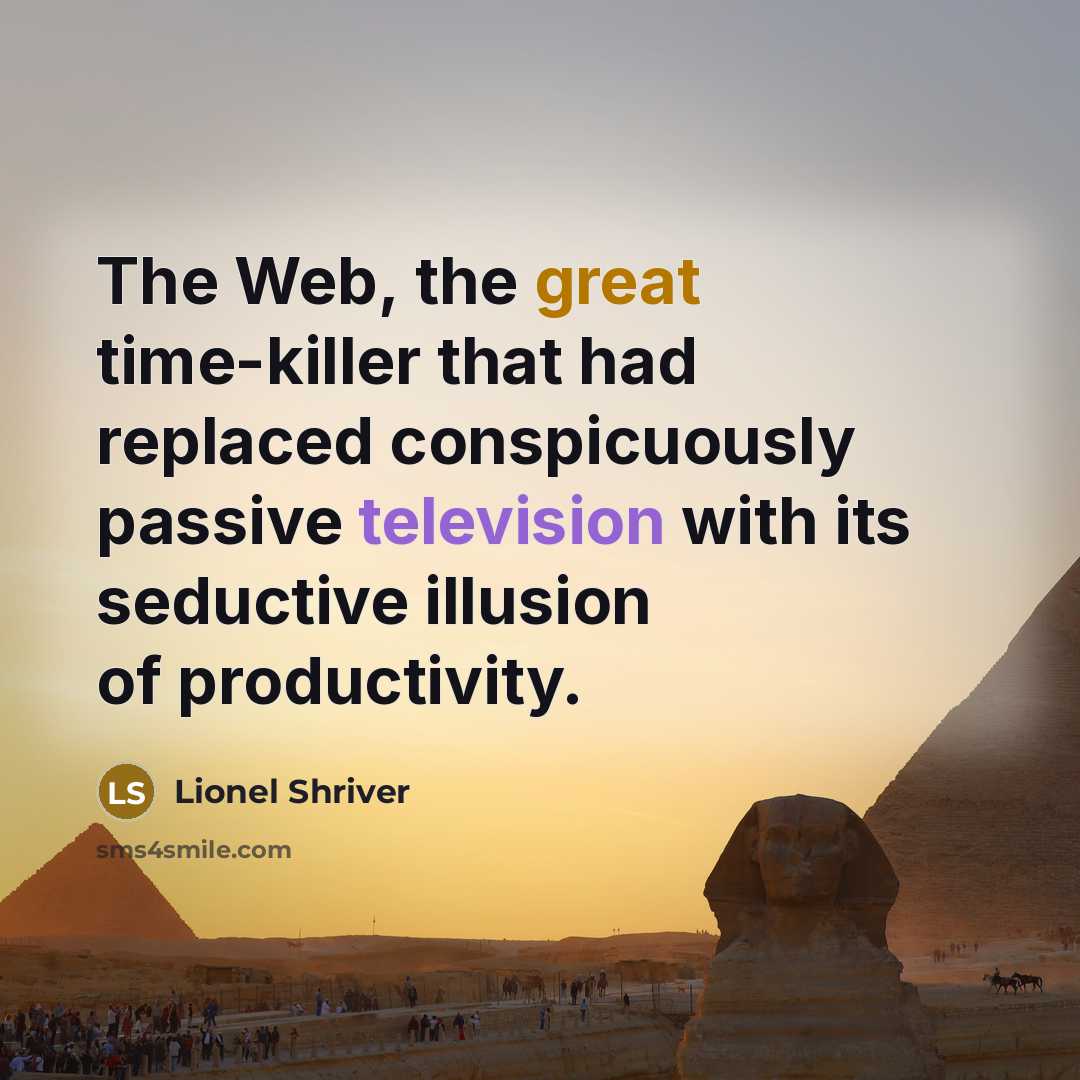 “The Web, the great time-killer that had replaced conspicuously passive television with its seductive illusion of productivity.” quote by Lionel Shriver