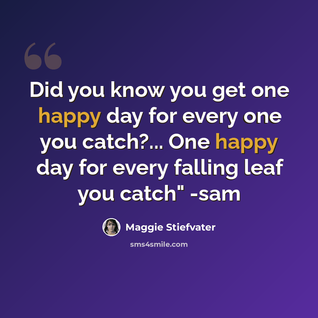 “Did you know you get one happy day for every one you catch?... One happy day for every falling leaf you catch" -sam” quote by Maggie Stiefvater