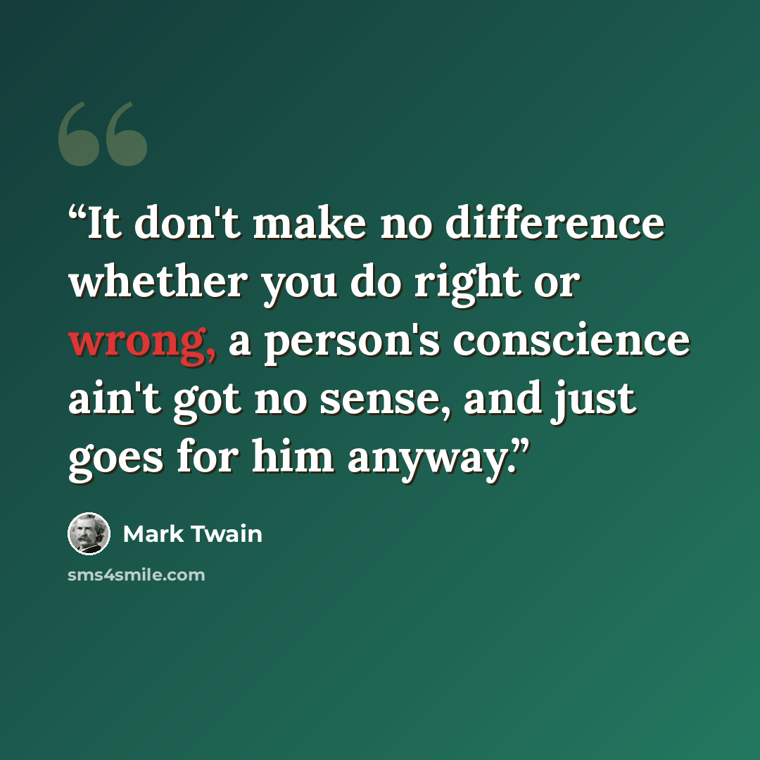 “It don't make no difference whether you do right or wrong, a person's conscience ain't got no sense, and just goes for him anyway.” quote by Mark Twain